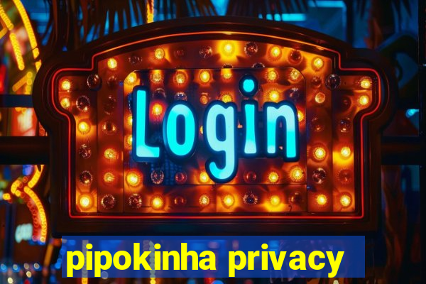 pipokinha privacy